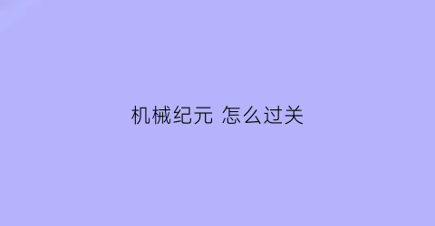 机械纪元 怎么过关